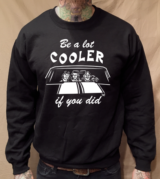 BE A LOT COOLER IF YOU DID BLACK CREWNECK SWEATER